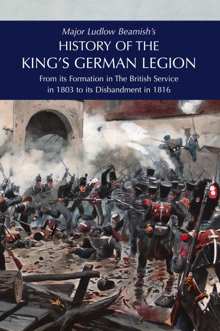 Major Ludlow Beamishs  HISTORY OF THE KINGS GERMAN LEGION: From Its Formation In The British service in 1803 To Its Disbandment In 1816: Volume II