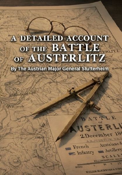 A DETAILED ACCOUNT OF THE BATTLE OF AUSTERLITZ By The Austrian Major General Stutterheim