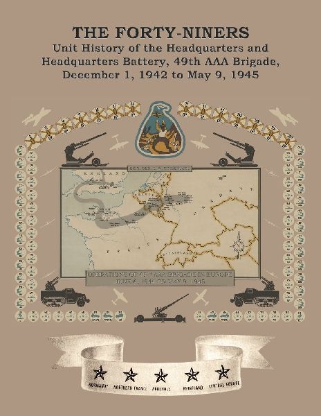 THE FORTY-NINERS Unit History of the Headquarters and Headquarters Battery, 49th AAA Brigade, December 1, 1942, to May 9, 1945