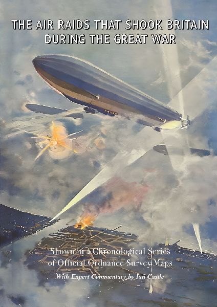 THE AIR RAIDS THAT SHOOK BRITAIN  DURING THE GREAT WAR: Shown in a Chronological Series  of Official Ordnance Survey Maps