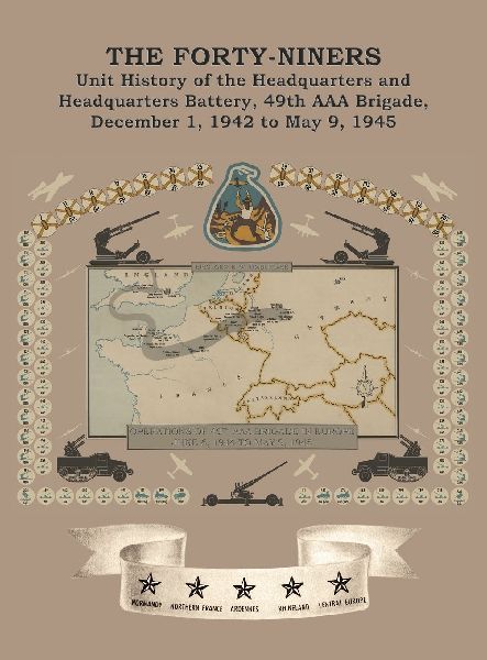 THE FORTY-NINERS Unit History of the Headquarters and Headquarters Battery, 49th AAA Brigade, December 1, 1942, to May 9, 1945