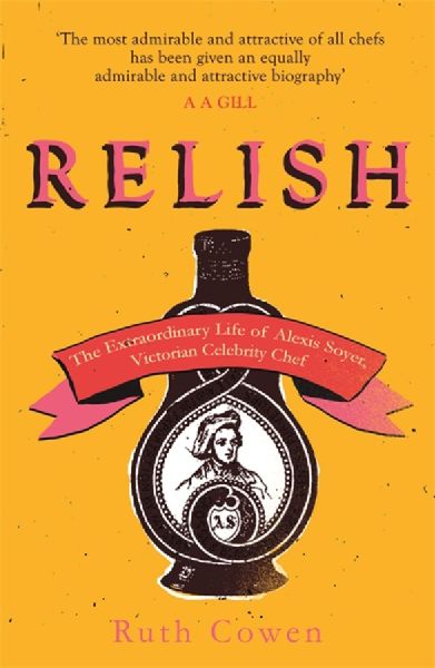 Relish: The Extraordinary Life of Alexis Soyer, Victorian Celebrity Chef