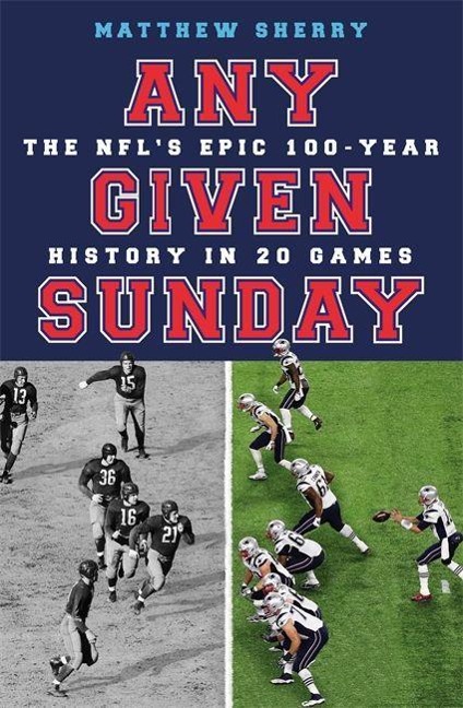 Any Given Sunday: The Nfls Epic 100-Year History in 20 Games