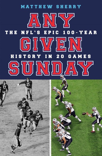 Any Given Sunday: The NFLs Epic 100-Year History in 20 Games