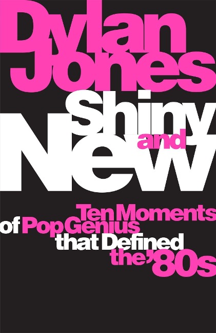 Shiny and New: Ten Moments of Pop Genius that Defined the 80s