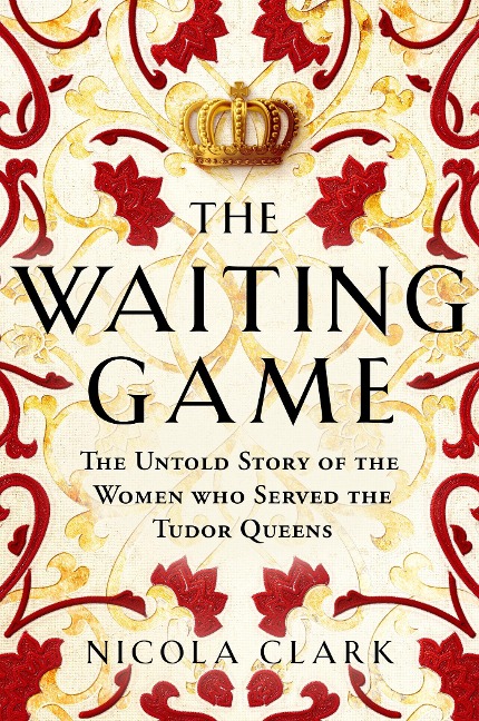 The Waiting Game: The Untold Story of the Women Who Served the Tudor Queens