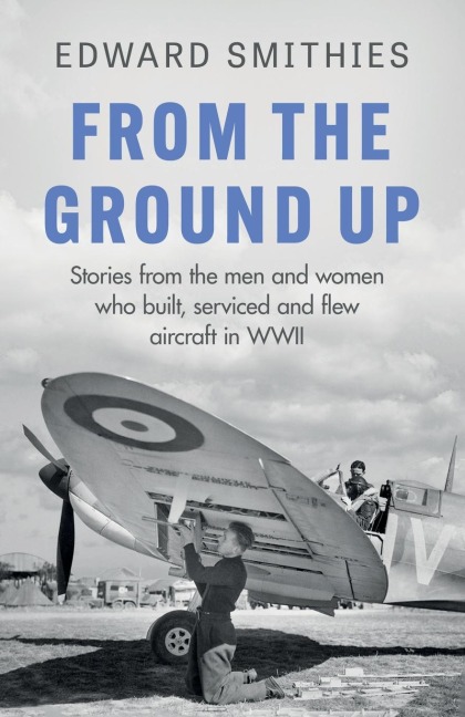 From the Ground Up: Stories from the men and women who built, serviced and flew aircraft in WWII
