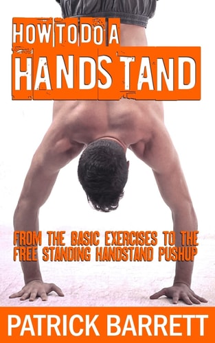 How To Do A Handstand From The Basic Exercises To The Free Standing Handstand Pushup