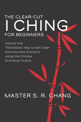 The Clear-Cut I Ching for Beginners Volume One - The Easiest Way to Get Clear and Accurate Answers Using the Chinese Divination Oracle