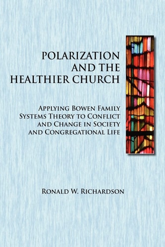 Polarization and the Healthier Church Applying Bowen Family Systems Theory to Conflict and Change in Society and Congregational Life