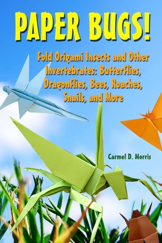 Paper Bugs! Fold Your Own Creepy Crawly Critters: Easy-to-Make Origami Grasshoppers, Cockroaches, Butterflies, Bees and More!