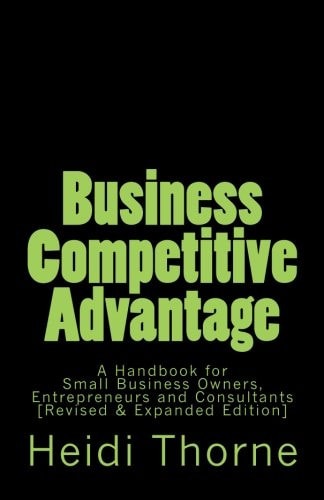 Business Competitive Advantage A Handbook for Small Business Owners, Entrepreneurs and Consultants
