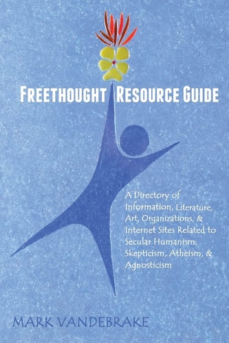 Freethought Resource Guide A Directory of Information, Art, Organizations, and Internet Sites Related to Secular Humanism, Skepticism, Atheism, and Agnosticism