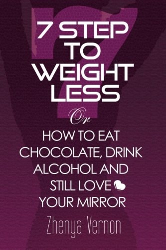 7 Step to Weight-Less How to Eat Chocolate, Drink Alcohol and Still Love Your Mirror