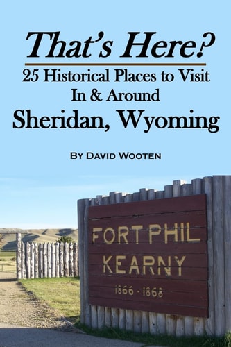 That's Here? 25 Historical Places to Visit in and Around Sheridan, Wyoming