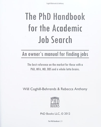 The PhD Handbook for the Academic Job Search An Owner's Manual for Finding Jobs : the Best Reference on the Market for Those with a PhD, MFA, MD, DDS and a Whole Lot of Brains