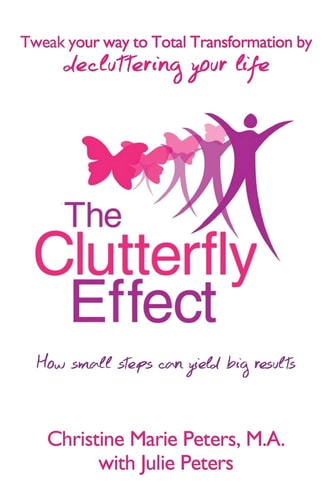 The Clutterfly Effect - Tweak Your Way to Total Transformation by Decluttering Your Life How Small Steps Can Yield Big Results.