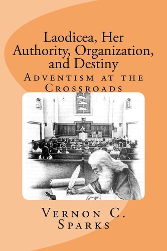 Laodicea, Her Authority, Organization, and Destiny Adventism at the Crossroads