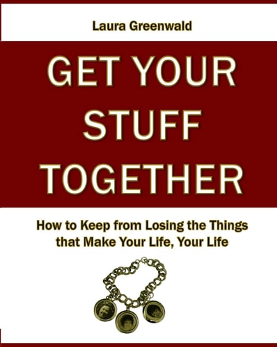 Get Your Stuff Together How to Keep from Losing the Things that Make Your Life, Your Life