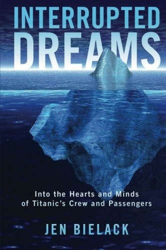 Interrupted Dreams Into the Hearts and Minds of Titanic's Crew and Passengers