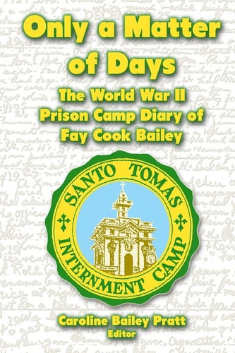 Only a Matter of Days The World War II Prison Camp Diary of Fay Cook Bailey
