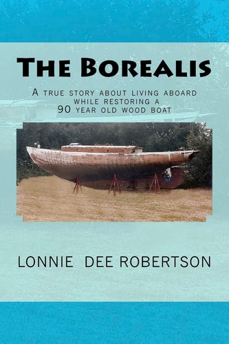 The Borealis A True Story about Living Aboard While Restoring a 90 Year Old Wood Boat