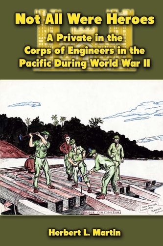 Not All Were Heroes A Private in the Corps of Engineers in the Pacific During World War II