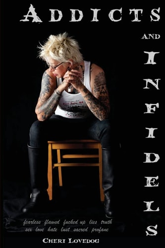 Addicts and Infidels Fearless. Flawed. Fucked Up. Lies. Truth. Fiction. Nonfiction. Sex. Love. Hate. Lust. Sacred. Profane