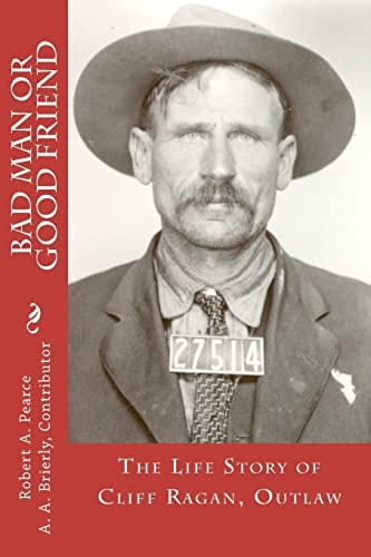 Bad Man Or Good Friend The Life Story of Cliff Ragan, Outlaw