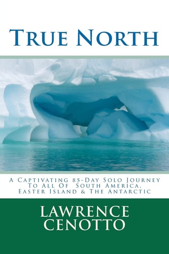 True North A Captivating 85-Day Solo Journey to All of South America and Easter Island and the Antarctic