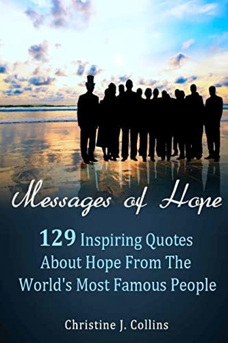 Messages of Hope: 129 Inspiring Quotes about Hope from the World's Most Famous People Messages of Hope