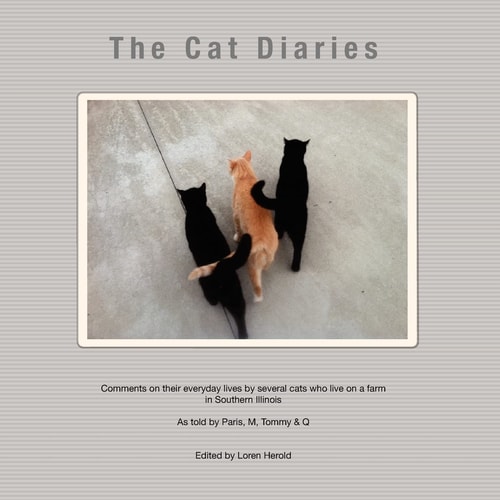 The Cat Diaries Comments on Their Everyday Lives by Several Cats Who Live on a Farm in Southern Illinois - As Told by Paris, M, Tommy and Q