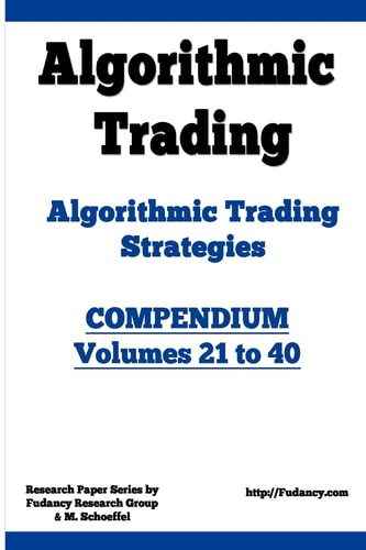 Algorithmic Trading - Algorithmic Trading Strategies - Compendium: Volumes 21 To 40 Trading Systems Research and Development
