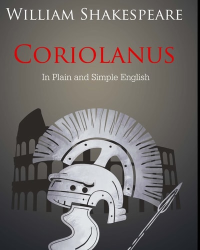 Coriolanus In Plain and Simple English A Modern Translation and the Original Version