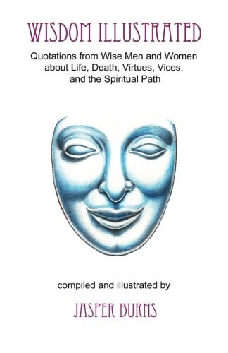 Wisdom Illustrated Quotations from Wise Men and Women about Life, Death, Virtues, Vices, and the Spiritual Path