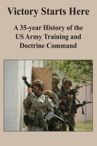 Victory Starts Here A 35-year History of the US Army Training and Doctrine Command