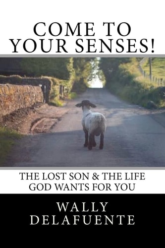 Come to Your Senses! The Lost Son and the Life God Wants for You!