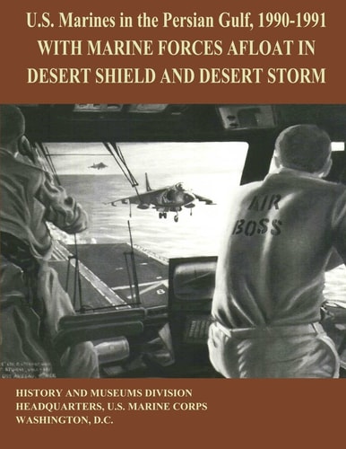 U.S. MArines in the Persian Gulf, 1990 - 1991 With Marine Forces Afloat in Desert Shield and Desert Storm