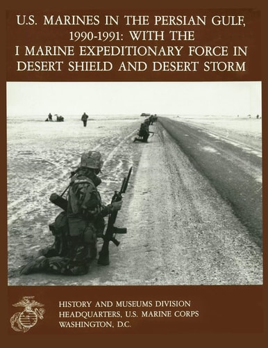 U. S. Marines in the Persian Gulf, 1990-1991 with the I MARINE EXPEDITIONARY FORCE in DESERT SHIELD and DESERT STORM