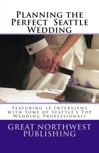 Planning the Perfect Seattle Wedding Featuring 15 Interviews with Top Wedding Professionals