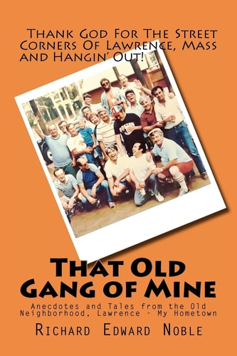 That Old Gang of Mine Anecdotes and Tales from the Old Neighborhood, Lawrence - My Hometown