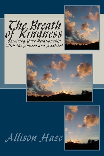 The Breath Of Kindness Surviving Your Relationship With the Abused and Addicted