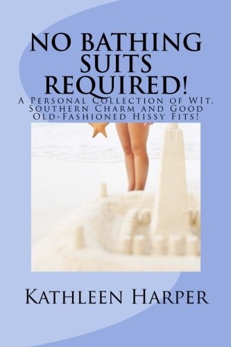 NO Bathing Suits Required Personal Collection of Wit, Southern Charm and Good Old-Fashioned Hissy Fits