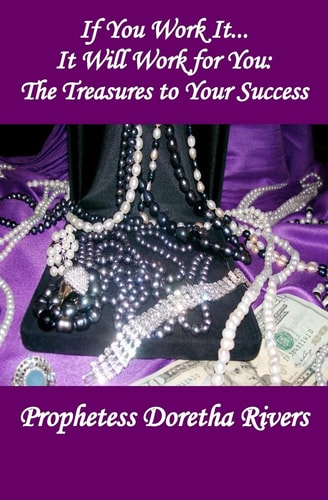 If You Work It, it Will Work For You The Treasures to Your Success