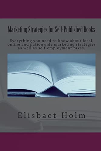 Marketing Strategies for Self-Published Books Everything You Need to Know about Local, Online and Nationwide Marketing Strategies as Well as Self-Employment Taxes