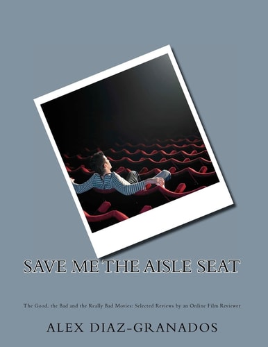 Save Me the Aisle Seat The Good, the Bad and the Really Bad Movies: Selected Reviews by an Online Film Reviewer
