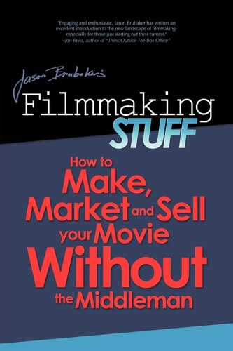 Filmmaking Stuff How to Make, Market and Sell Your Movie Without the Middle-Man