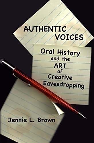 Authentic Voices Oral History and the Art of Creative Eavesdropping