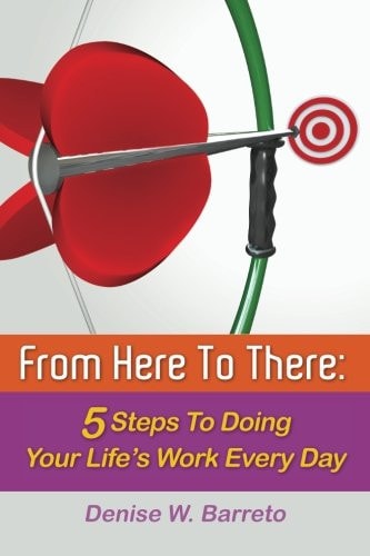 From Here To There 5 Steps To Doing Your Life's Work Every Day