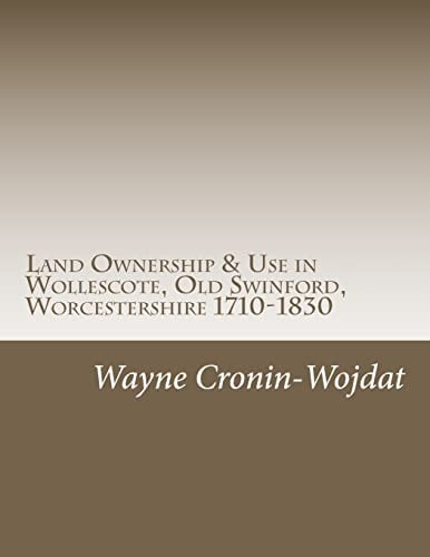 Land Ownership and Use in Wollescote, Old Swinford, Worcestershire 1710-1830 Transcripts of Various Documents Dated Between 1710 to 1830 Relating to the Ownership and Use of Numerous Pieces of Land in Wollescote, in the Parish of Old Swinford, Worcestersh